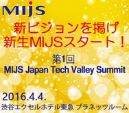 新ビジョンを掲げ新生MIJSスタート!「第1回 MIJS Japan Tech Valley Summit」 新ビジョンを掲げ新生MIJSスタート!「第1回 MIJS Japan Tech Valley Summit」